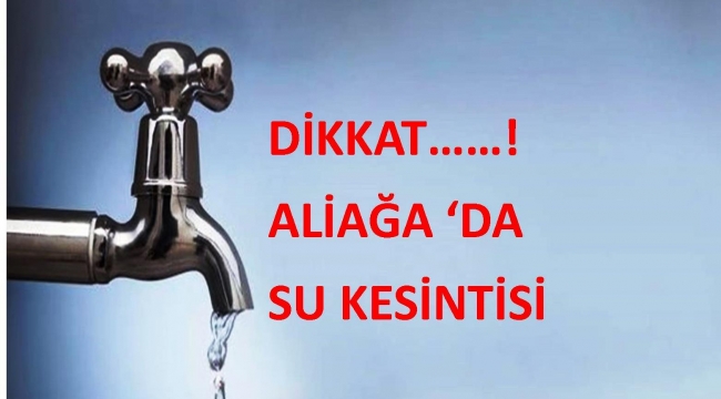 Aliağa 'da bazı mahallerinde 12 saatlik su kesintisi